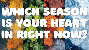 Which Season Is Your Heart In Right Now?